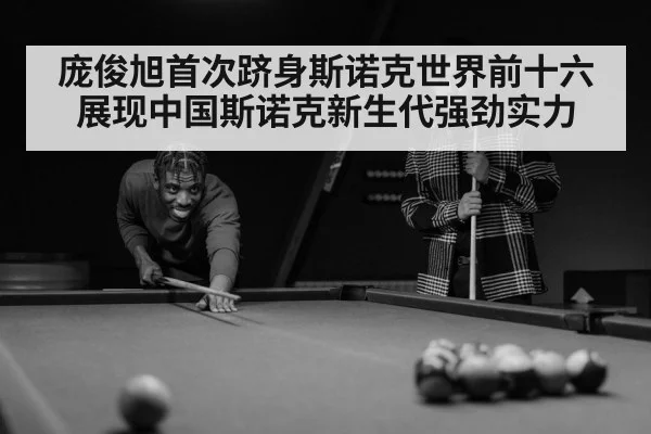 庞俊旭首次跻身斯诺克世界前十六展现中国斯诺克新生代强劲实力
