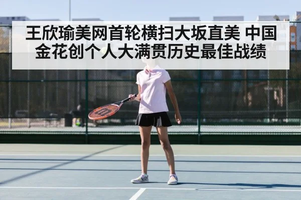 王欣瑜美网首轮横扫大坂直美 中国金花创个人大满贯历史最佳战绩