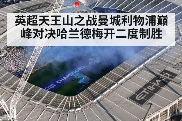 英超天王山之战曼城利物浦巅峰对决哈兰德梅开二度制胜