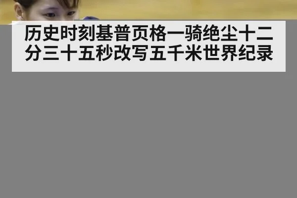 历史时刻基普页格一骑绝尘十二分三十五秒改写五千米世界纪录