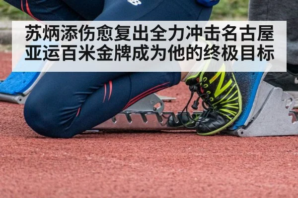 苏炳添伤愈复出全力冲击名古屋亚运百米金牌成为他的终极目标