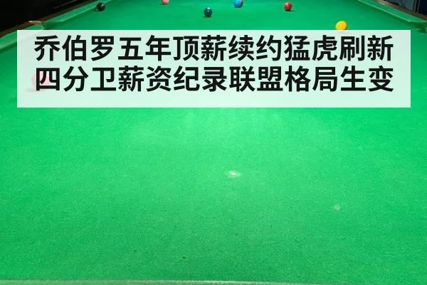 乔伯罗五年顶薪续约猛虎刷新四分卫薪资纪录联盟格局生变