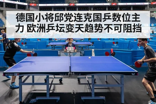 德国小将邱党连克国乒数位主力 欧洲乒坛变天趋势不可阻挡